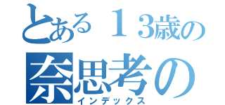 とある１３歳の奈思考の（インデックス）