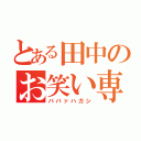 とある田中のお笑い専業（ババァハガシ）