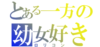 とある一方の幼女好き（ロリコン）