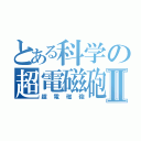 とある科学の超電磁砲Ⅱ（超電磁砲）