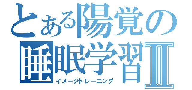 とある陽覚の睡眠学習Ⅱ（イメージトレーニング）