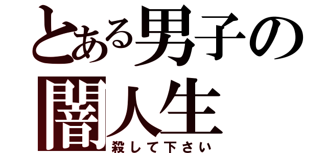 とある男子の闇人生（殺して下さい）