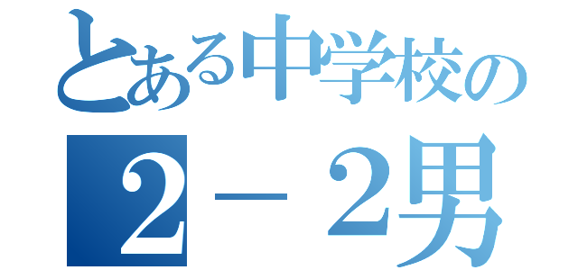 とある中学校の２－２男子（）