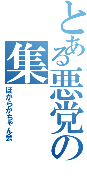 とある悪党の集（ほがらかちゃん会）