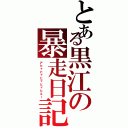 とある黒江の暴走日記（アヒャヒャヒャヒャヒエー）