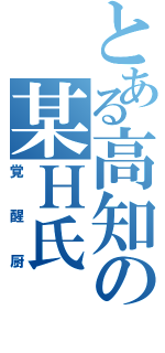 とある高知の某Ｈ氏（覚醒厨）