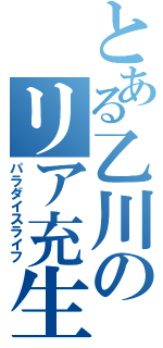 とある乙川のリア充生活（パラダイスライフ）