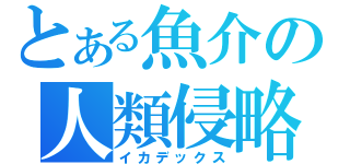 とある魚介の人類侵略（イカデックス）