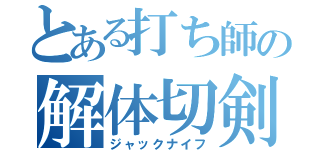 とある打ち師の解体切剣（ジャックナイフ）