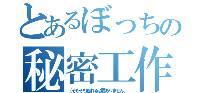 とあるぼっちの秘密工作（（そもそも隠れる必要ありません））