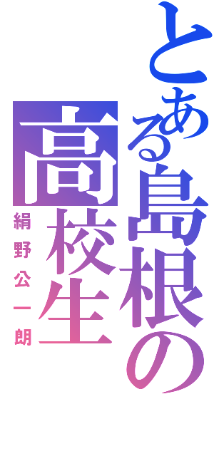 とある島根の高校生（絹野公一朗）