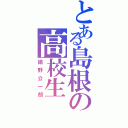 とある島根の高校生（絹野公一朗）