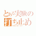 とある実験の打ち止め（ラストオーダー）