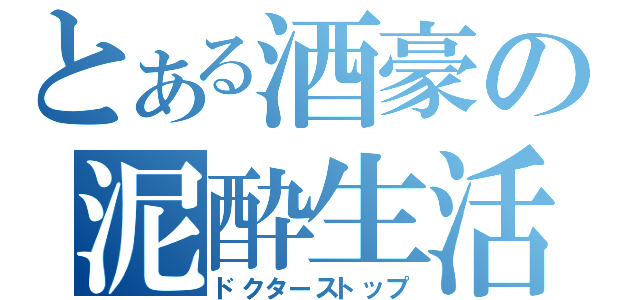 とある酒豪の泥酔生活（ドクターストップ）