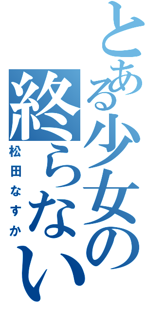 とある少女の終らない悪夢（松田なすか）