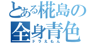 とある椛島の全身青色（ドラえもん）