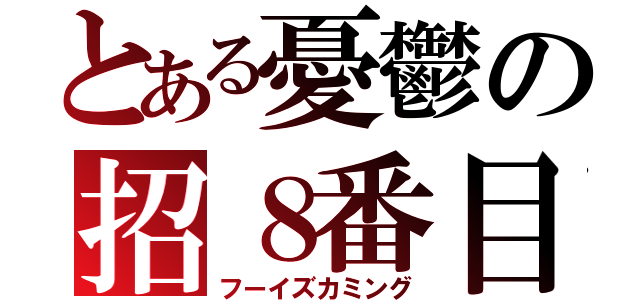 とある憂鬱の招８番目（フーイズカミング）