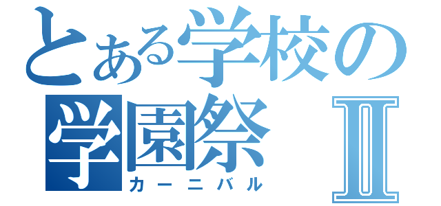 とある学校の学園祭Ⅱ（カーニバル）