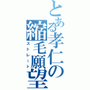 とある孝仁の縮毛願望（ストレート）