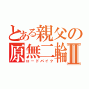 とある親父の原無二輪Ⅱ（ロードバイク）