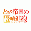 とある帝国の超噴進砲（サジタリウス）