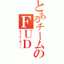 とあるチームのＦＵＤ（エフユーディー）