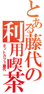 とある藤代の利用喫茶（ネットカフェ藤代）