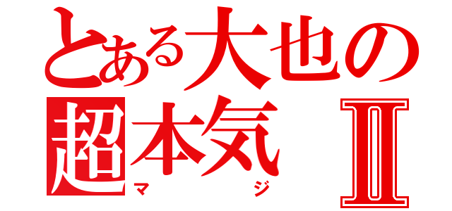 とある大也の超本気Ⅱ（マジ）