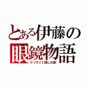 とある伊藤の眼鏡物語（クソサイト探しの旅）