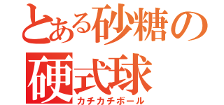 とある砂糖の硬式球（カチカチボール）