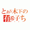 とある木下の有希子ちゃん（ゆっこ）