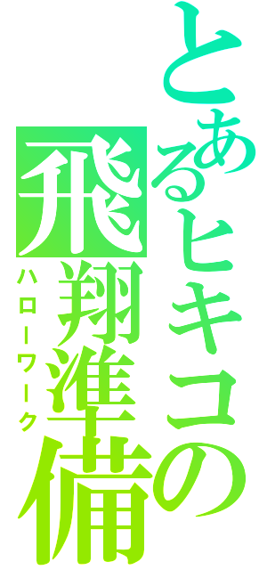 とあるヒキコの飛翔準備（ハローワーク）