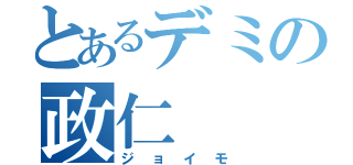 とあるデミの政仁（ジョイモ）