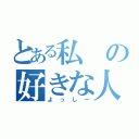 とある私の好きな人（よっしー）