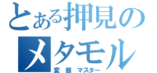 とある押見のメタモルフォーゼ（変　態　マスター）