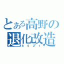 とある高野の退化改造（６５２１）