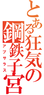 とある狂気の鋼鉄子宮（アプサラス）