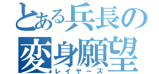 とある兵長の変身願望（レイヤーズ）