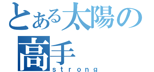 とある太陽の高手（ｓｔｒｏｎｇ）