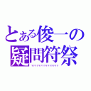 とある俊一の疑問符祭（？？？？？？？？？？？？？？？）