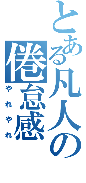 とある凡人の倦怠感（やれやれ）