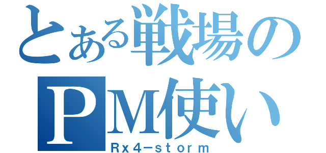 とある戦場のＰＭ使い（Ｒｘ４－ｓｔｏｒｍ）