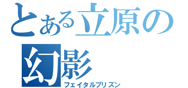 とある立原の幻影（フェイタルプリズン）