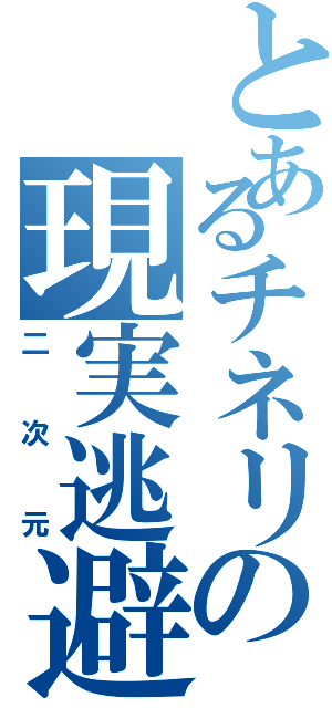 とあるチネリの現実逃避（二次元）