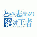 とある志高の絶対王者（タカハシレン）