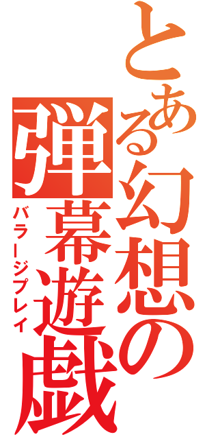 とある幻想の弾幕遊戯（バラージプレイ）