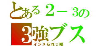 とある２－３の３強ブス（イジメられっ娘）