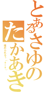 とあるさゆのたかあき（埋められるぅ（＊＿＊））