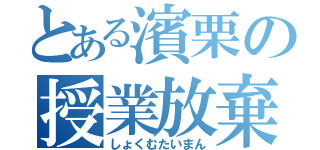 とある濱栗の授業放棄（しょくむたいまん）