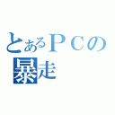 とあるＰＣの暴走（）